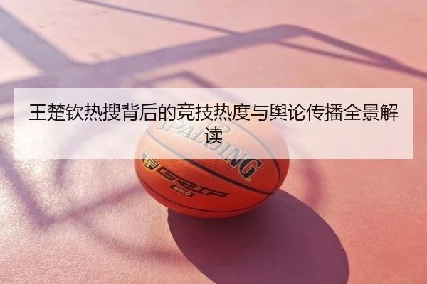 王楚钦热搜背后的竞技热度与舆论传播全景解读