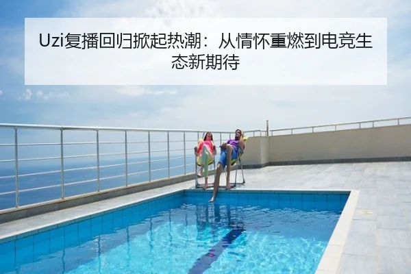 Uzi复播回归掀起热潮：从情怀重燃到电竞生态新期待