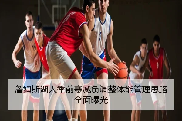 詹姆斯湖人季前赛减负调整体能管理思路全面曝光