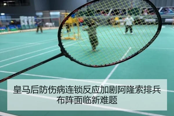 皇马后防伤病连锁反应加剧阿隆索排兵布阵面临新难题