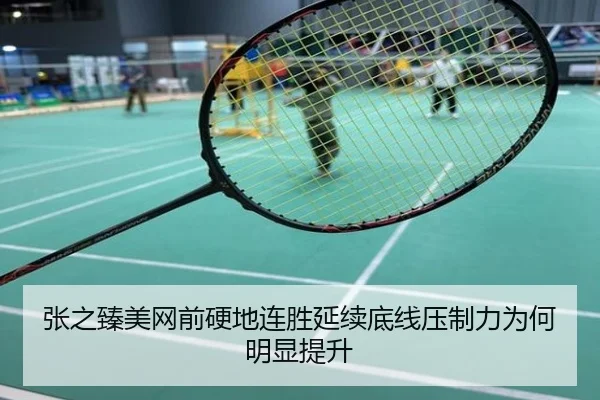 张之臻美网前硬地连胜延续底线压制力为何明显提升