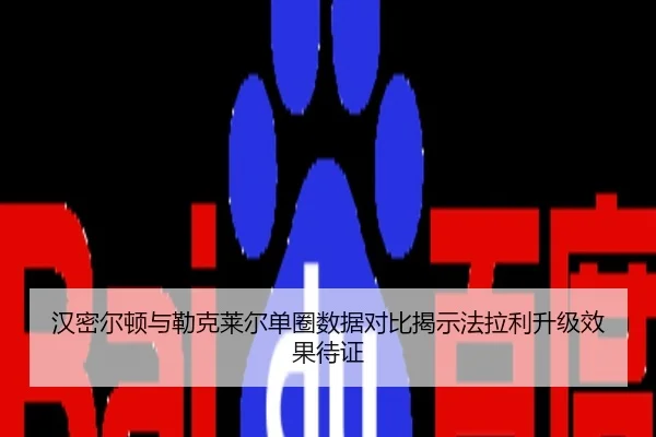 汉密尔顿与勒克莱尔单圈数据对比揭示法拉利升级效果待证