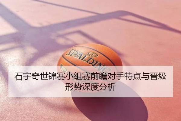 石宇奇世锦赛小组赛前瞻对手特点与晋级形势深度分析